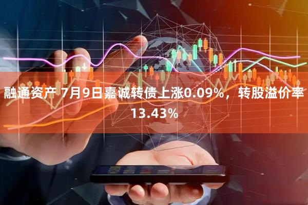 融通资产 7月9日嘉诚转债上涨0.09%，转股溢价率13.43%