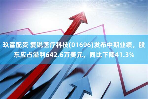 玖富配资 复锐医疗科技(01696)发布中期业绩，股东应占溢利642.6万美元，同比下降41.3%