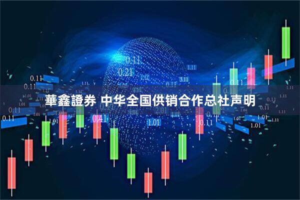 華鑫證券 中华全国供销合作总社声明