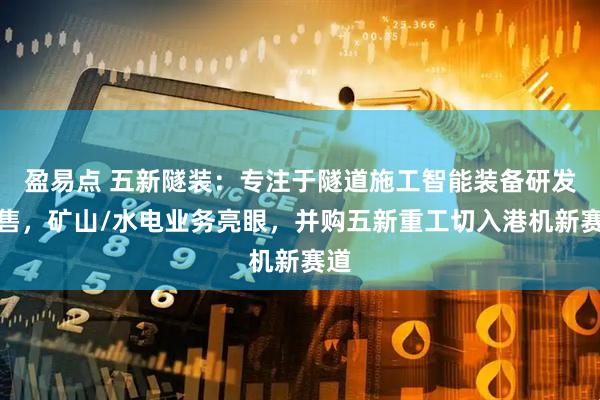 盈易点 五新隧装：专注于隧道施工智能装备研发销售，矿山/水电业务亮眼，并购五新重工切入港机新赛道