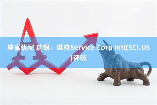 垒富优配 瑞银：维持Service Corp Intl(SCI.US)评级