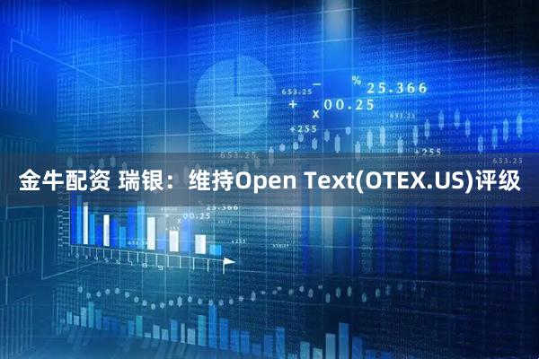 金牛配资 瑞银：维持Open Text(OTEX.US)评级