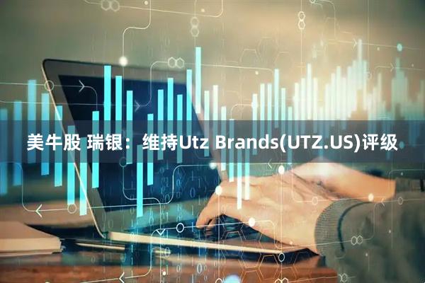 美牛股 瑞银：维持Utz Brands(UTZ.US)评级