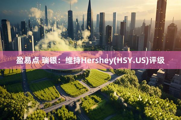 盈易点 瑞银：维持Hershey(HSY.US)评级